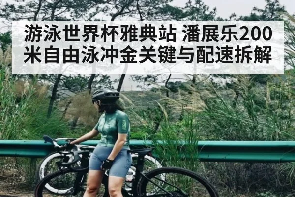 游泳世界杯雅典站 潘展乐200米自由泳冲金关键与配速拆解
