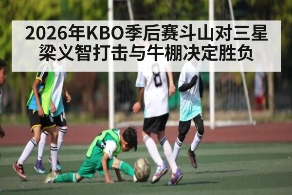 2026年KBO季后赛斗山对三星 梁义智打击与牛棚决定胜负