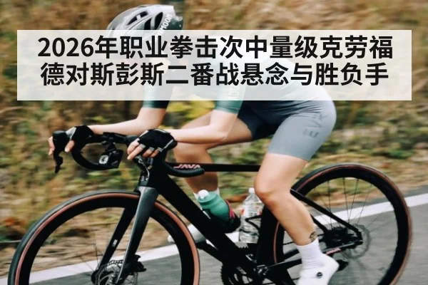 2026年职业拳击次中量级克劳福德对斯彭斯二番战悬念与胜负手